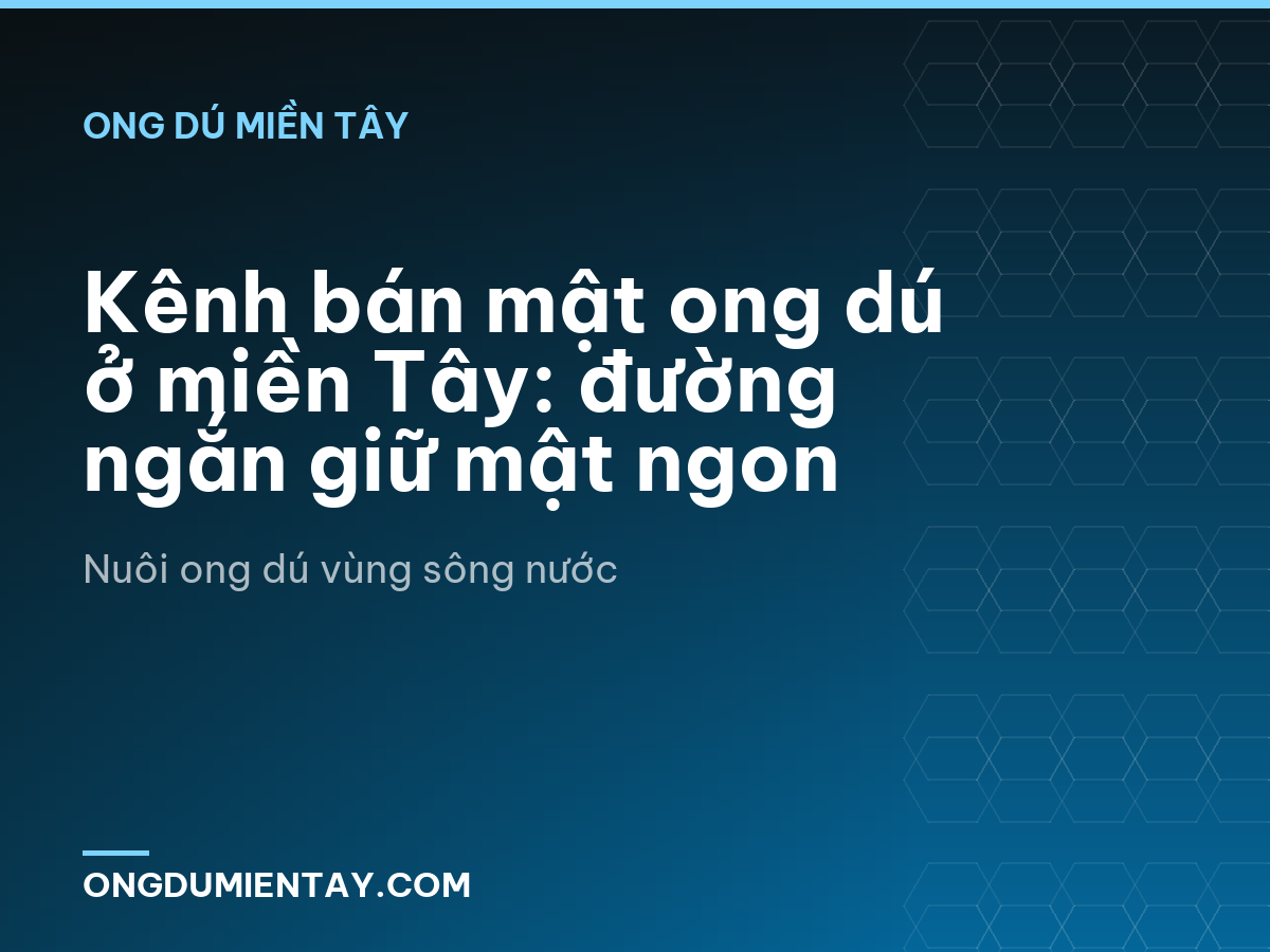 Kênh bán mật ong dú ở miền Tây: đường ngắn giữ mật ngon