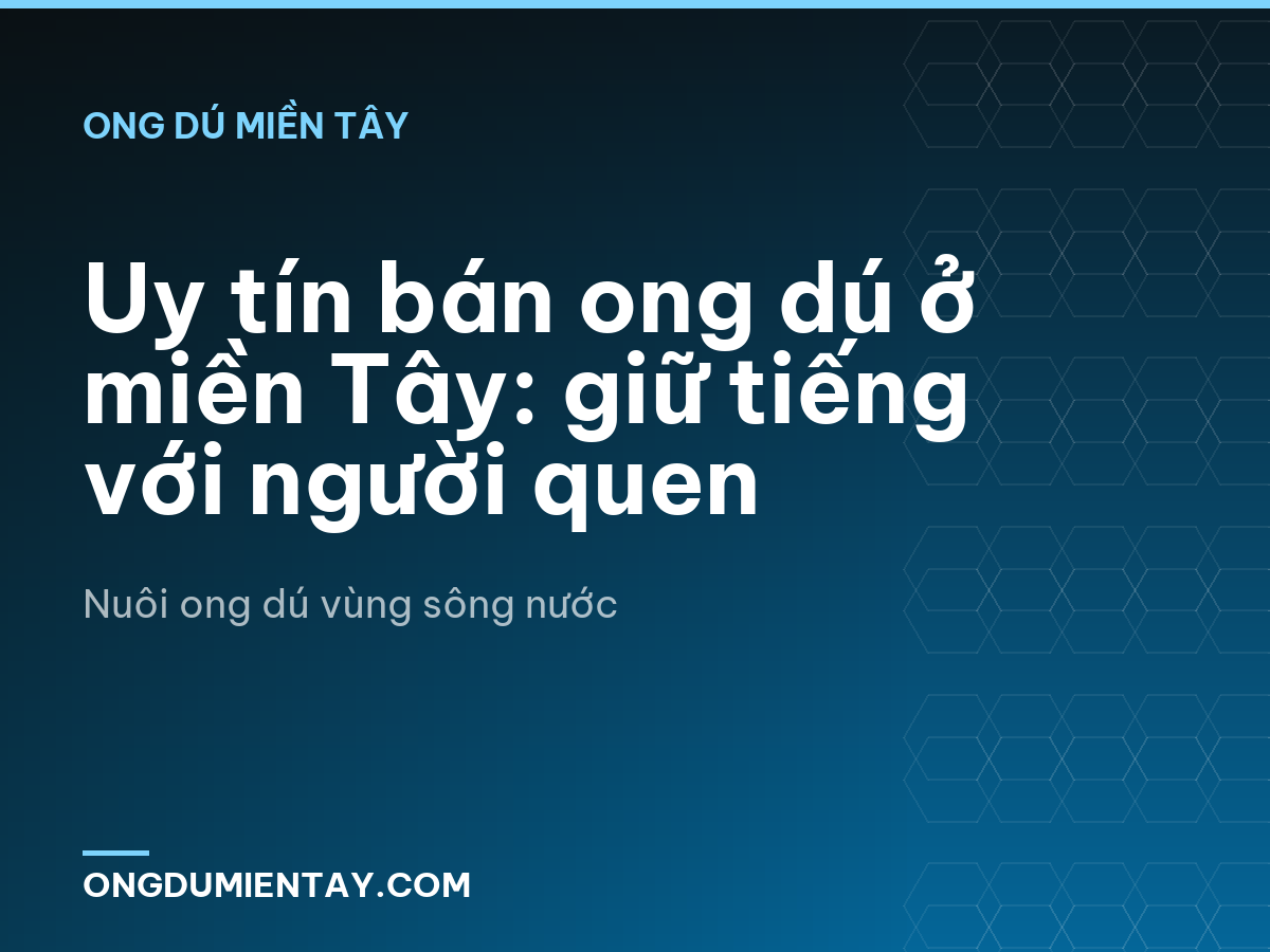 Uy tín bán ong dú ở miền Tây: giữ tiếng với người quen